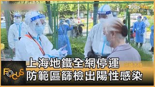 上海地鐵全網停運 防範區篩檢出陽性感染｜方念華｜FOCUS全球新聞 20220511