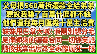 父母把560萬拆遷款全給弟弟，聽說我賺了百萬什麼都不缺。他們逼我每月匯幾十萬生活費，妹妹甩巴掌大喊：滾開別想分毛！見律師來的領養合同一切像笑話，隨後我拿出房本全家像瘋狂一樣！#生活經驗 #情感故事