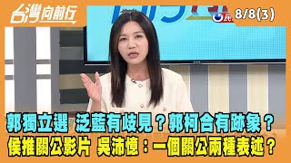 2023.08.08【台灣向前行 Part3】郭獨立選 泛藍有歧見？郭柯合有跡象？侯推關公影片 吳沛憶：一個關公兩種表述？