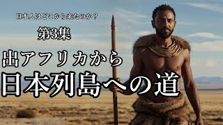 第3集　出アフリカから日本列島への道　～日本人はどこから来たのか？～