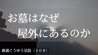 厳選こうゆう法話（３０８）お墓はなぜ屋外にあるのか？