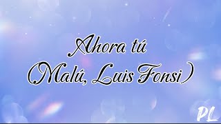 Ahora tú - Malú, Luis Fonsi (letra / lyric )