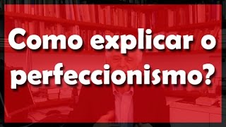 Como explicar o perfeccionismo? - Flávio Gikovate