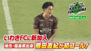 いわきＦＣに新加入地元・福島県出身　熊田直紀が初ゴール！KICK OFF! FUKUSHIMA（キックオフふくしま）2024年8月31日放送回