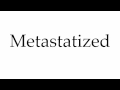 How to Pronounce Metastatized