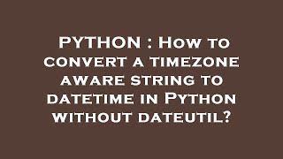 PYTHON : How to convert a timezone aware string to datetime in Python without dateutil?