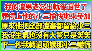 我的渣男老公出軌後過世了，葬禮上他的小三愉快地來參加，原來他把全部遺產都留給小三，我沒生氣也沒有大驚只是笑笑，下一秒我轉過頭讓那小三嚇慌！#情感故事 #花開富貴 #感人故事 #深夜談話 #人生故事