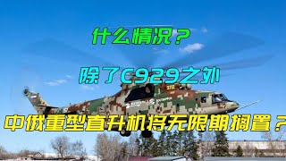 什么情况？除了C929之外，中俄重型直升机项目也将无限期搁置？