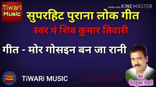 Shiv kumar tiwari || cg hd song || मोर गोसईन बन जा रानी || पं शिव कुमार तिवारी ||