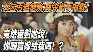 女乞丐遇到危險，縣令決定出手相救！竟然還對她說：你願意嫁給我嗎！？ ｜道聽途說