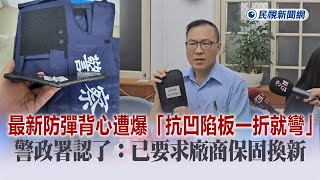 快新聞／最新防彈背心遭爆「抗凹陷板一折就彎」　警政署認了：已要求廠商保固換新－民視新聞