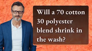 Will a 70 cotton 30 polyester blend shrink in the wash?