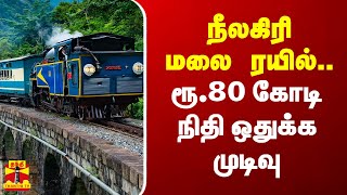 நீலகிரி மலை ரயில்..ரூ.80 கோடி நிதி ஒதுக்க முடிவு