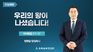 순복음부천교회 2022년 12월 25일 주일3부예배 마태복음 2:1-12'우리의 왕이 나셨습니다!'-정원일 목사