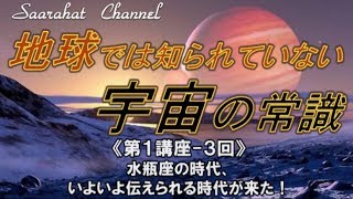 ■サアラチャンネル/【第１講座-３回】水瓶座の時代、いよいよ伝えられる時代が来た！《地球では知られていない宇宙の常識》