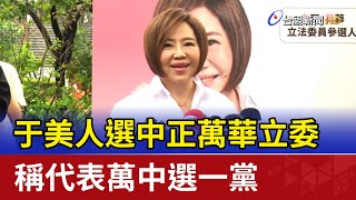 于美人選中正萬華立委 稱代表萬中選一黨