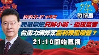 【春節不打烊】民眾黨嗆只辦小咖、縱放高官　台南力暘弊案圖利罪證確鑿？少康戰情室20250127