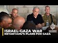 Israel’s plans for Gaza: Netanyahu seeks 'indefinite period' of control