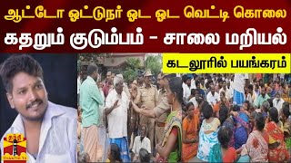 கடலூரில் பயங்கரம் - ஆட்டோ ஓட்டுநர் ஓட ஓட வெட்டி கொலை.. கதறும் குடும்பம் - உறவினர்கள் சாலை மறியல்