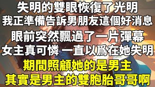 失明的雙眼恢復了光明，我正準備告訴男朋友這個好消息。眼前突然飄過了一片彈幕：【女主真可憐，一直以爲在她失明期間照顧她的是男主，其實是男主的雙胞胎哥哥啊！】