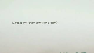 እየሱስ ክርስቶስ ለምን ሞተ ???