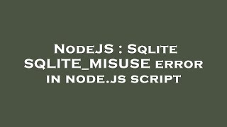 NodeJS : Sqlite SQLITE_MISUSE error in node.js script