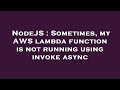 NodeJS : Sometimes, my AWS lambda function is not running using invoke async