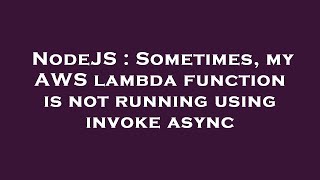 NodeJS : Sometimes, my AWS lambda function is not running using invoke async