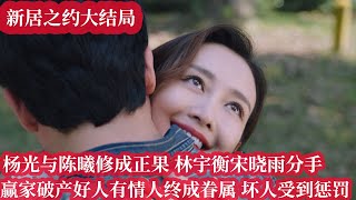 爱剧透新居之约大结局，杨光与陈曦修成正果，林宇衡宋晓雨分手，赢家破产，好人有情人终成眷属，坏人受到应有惩罚