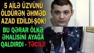 5 ailə üzvlərini ölduren Əhməd Əhmədov aldığı cəzadan azad edildi