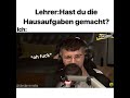 lehrer hast du die hausaufgaben gemacht ich