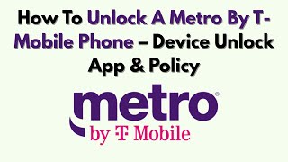 How To Unlock A Metro By T-Mobile Phone – Device Unlock App & Policy