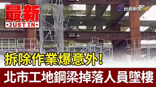 拆除作業爆意外！北市工地鋼梁掉落人員墜樓【最新快訊】