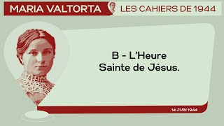 14 Juin 1944 : B - 𝐋’𝐇𝐞𝐮𝐫𝐞 𝐒𝐚𝐢𝐧𝐭𝐞 𝐝𝐞 𝐉𝐞𝐬𝐮𝐬. | Les Cahiers de 1944 - Maria Valtorta