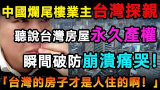 中國爛尾樓業主來台灣探親，聽說台灣房屋永久產權，瞬間破防崩潰痛哭：台灣的房子才是人住的啊！