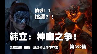 凡人修仙传 第392集 。韩立：神血之争！韩立捡漏？！【第1340~1342章】#ai #Ai有声小说