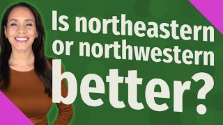 Is northeastern or northwestern better?