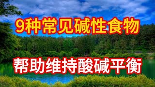 9种常见碱性食物，建议夏天一定多吃，帮助维持酸碱平衡