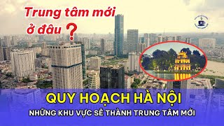 Quy hoạch Hà Nội: Những khu vực sẽ thành trung tâm mới