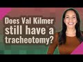 Does Val Kilmer still have a tracheotomy?