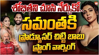 Producer Chitti Babu STRONG Counter  On Actress Samantha | Sobhita Dhulipala - Naga Chaitanya