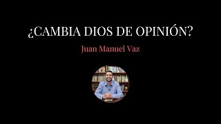 ¿Cambia Dios de Opinión? - Juan Manuel Vaz