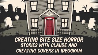 Creating Bite Size Horror Stories With Claude and Creating Covers in Ideogram