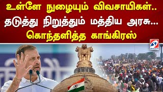 உள்ளே நுழையும் விவசாயிகள்.. தடுத்து நிறுத்தும் மத்திய அரசு... கொந்தளித்த காங்கிரஸ்