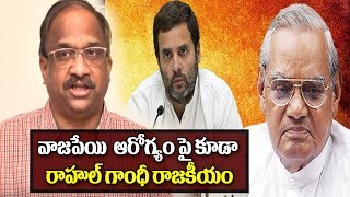 వాజపేయి  ఆరోగ్యం పై కూడా రాహుల్ గాంధీ రాజకీయం|Rahul Gandhi's politics over Vajpayee's Heath