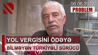 Problem: Yol vergisini ödəyə bilməyən türkiyəli sürücü - 06.06.2022