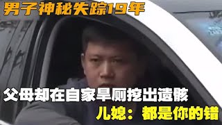 男子神秘失踪19年，父母却在自家旱厕挖出遗骸，儿媳：都是你的错