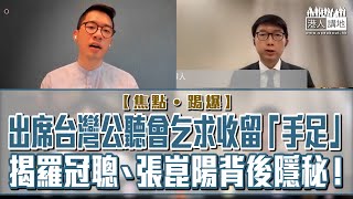 【短片】【焦點·踢爆】出席台灣公聽會乞求收留「手足」 揭羅冠聰、張崑陽背後隱秘！