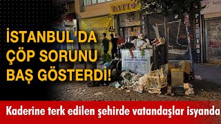 İstanbul'da çöp sorunu baş gösterdi! Kaderine terk edilen şehirde vatandaşlar isyan ediyor