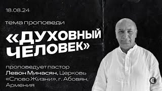 Духовный человек | Левон Минасян | 18.08.24 | «Христианский Центр Поклонения» Сочи